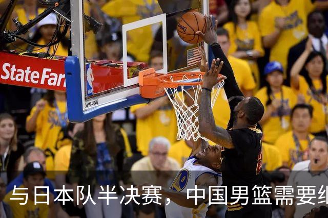 与日本队半决赛，中国男篮需要继续发挥内线优势+后场保持攻击力